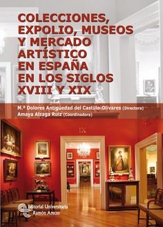 Colecciones, expolio, museos y mercado artístico en España en los siglos XVIII Y XIX Colecciones, expolio, museos y mercado artístico en España en los siglos XVIII Y XIX
